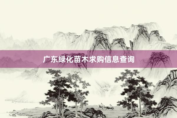 广东绿化苗木求购信息查询