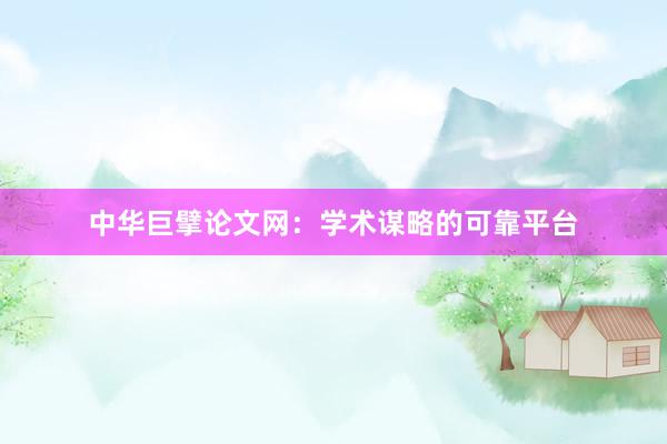 中华巨擘论文网：学术谋略的可靠平台