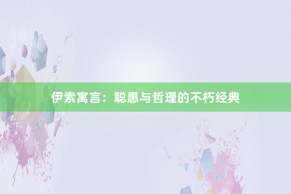 伊索寓言:聪惠与哲理的不朽经典