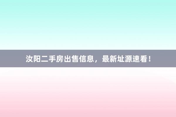 汝阳二手房出售信息，最新址源速看！