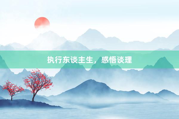 执行东谈主生，感悟谈理